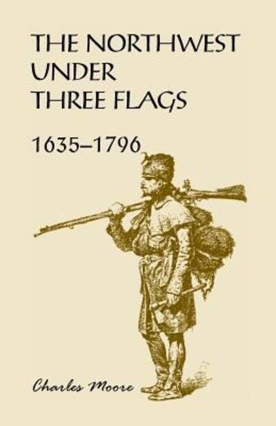 Cover for Capt Charles Moore · The Northwest Under Three Flags: 1635-1796 (Paperback Book) [Annotated edition] (2016)