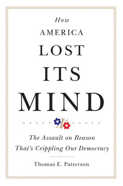 Cover for Thomas E. Patterson · How America Lost Its Mind: The Assault on Reason That's Crippling Our Democracy - The Julian J. Rothbaum Distinguished Lecture Series (Paperback Book) (2021)