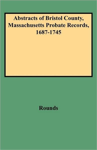 Cover for Rounds · (5020) Abstracts of Bristol County, Massachusetts Probate Records, 1687-1745 (Pocketbok) [Reprint edition] (2009)