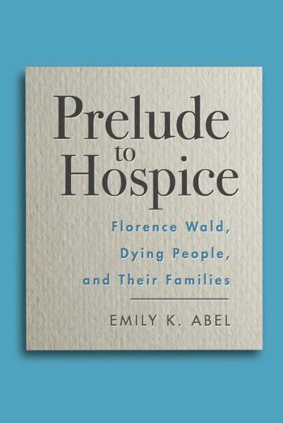 Cover for Emily K. Abel · Prelude to Hospice: Florence Wald, Dying People, and their Families (Hardcover Book) (2018)