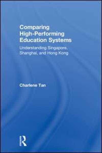 Cover for Tan, Charlene (Nanyang Technological University, Singapore) · Comparing High-Performing Education Systems: Understanding Singapore, Shanghai, and Hong Kong (Hardcover Book) (2018)