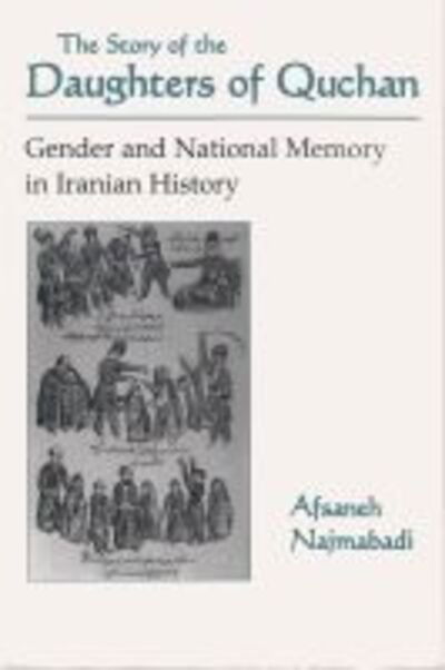 The Story of the Daughters of Quchan: Gender and National Memory in Iranian History - Modern Intellectual and Political History of the Middle East - Afsaneh Najmabadi - Books - Syracuse University Press - 9780815627913 - November 30, 1998