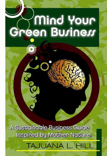 Cover for Tajuana Hill · Mind Your Green Business:a Sustainable Business Guide Inspired by Mother Nature (Paperback Book) (2011)