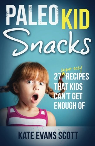 Paleo Kid Snacks: 27 Super Easy Recipes That Kids Can't Get Enough Of: (Primal Gluten Free Kids Cookbook) - Kate Evans Scott - Books - Kids Love Press - 9780991972913 - July 5, 2013