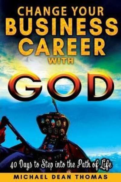 Cover for Mr Michael Dean Thomas · Change Business Career with God : 40 Days to Step into the Path of Life (Paperback Book) (2017)