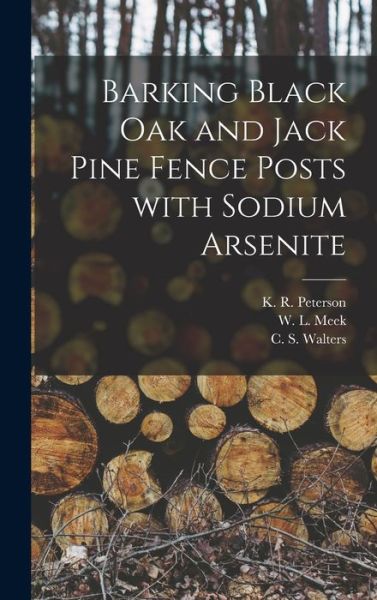 Cover for K R (Kenneth R ) Peterson · Barking Black Oak and Jack Pine Fence Posts With Sodium Arsenite (Hardcover Book) (2021)