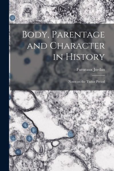 Cover for Furneaux Jordan · Body, Parentage and Character in History: Notes on the Tudor Period (Paperback Book) (2021)