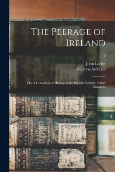 Cover for Lodge John 1692-1774 Lodge · The Peerage of Ireland: or, A Genealogical History of the Present Nobility of That Kingdom; 6 (Paperback Book) (2021)