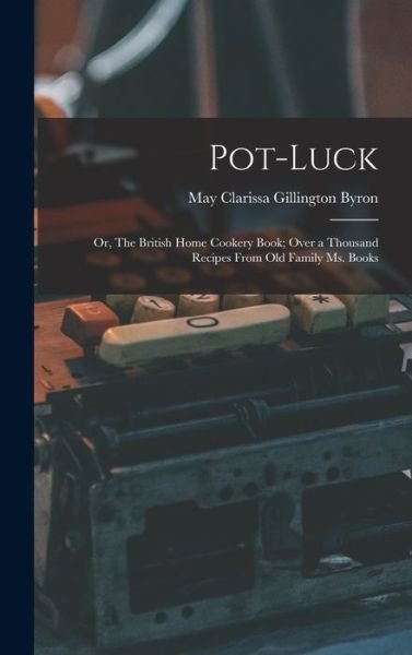Cover for May Clarissa Gillington Byron · Pot-Luck; or, the British Home Cookery Book; over a Thousand Recipes from Old Family Ms. Books (Book) (2022)