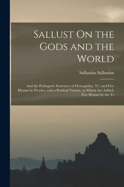 Sallust on the Gods and the World; and the Pythagoric Sentences of Demophilus, Tr. ; and Five Hymns by Proclus, with a Poetical Version. to Which Are Added, Five Hymns by the Tr - Sallustius Sallustius - Bøker - Creative Media Partners, LLC - 9781018506913 - 27. oktober 2022