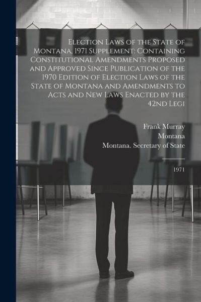 Cover for Montana Montana · Election Laws of the State of Montana, 1971 Supplement : Containing Constitutional Amendments Proposed and Approved since Publication of the 1970 Edition of Election Laws of the State of Montana and Amendments to Acts and New Laws Enacted by the 42nd Legi (Book) (2023)