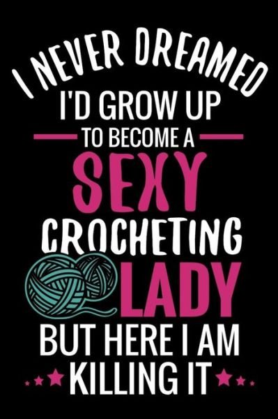 I Never Dreamed I'd Grow Up To Become a Sexy Crocheting Lady - Crocheting the World Publishing - Livros - Independently Published - 9781080282913 - 13 de julho de 2019