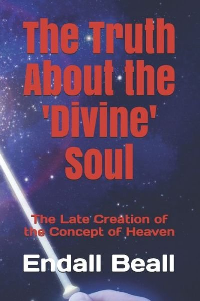 Cover for Endall Beall · The Truth About the 'Divine' Soul : The Late Creation of the Concept of Heaven (Paperback Bog) (2019)