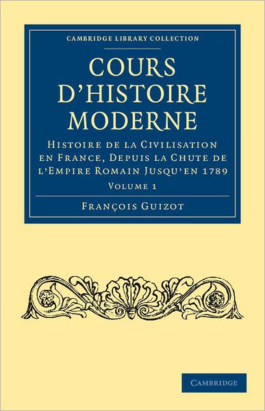 Cover for Francois Guizot · Cours d'histoire moderne: Histoire de la civilisation en France, depuis la chute de l'Empire Romain jusqu'en 1789 - Cambridge Library Collection - European History (Taschenbuch) (2011)