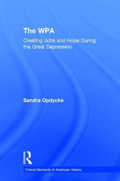 Cover for Opdycke, Sandra (Vassar College, USA) · The WPA: Creating Jobs and Hope in the Great Depression - Critical Moments in American History (Gebundenes Buch) (2016)