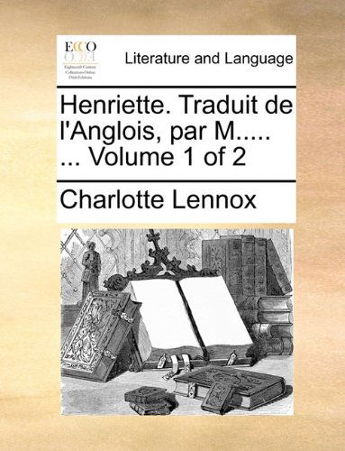 Cover for Charlotte Lennox · Henriette. Traduit De L'anglois, Par M..... ...  Volume 1 of 2 (Paperback Book) [French edition] (2010)