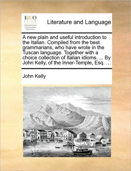 Cover for John Kelly · A New Plain and Useful Introduction to the Italian. Compiled from the Best Grammarians, Who Have Wrote in the Tuscan Language. Together with a Choice Co (Pocketbok) (2010)