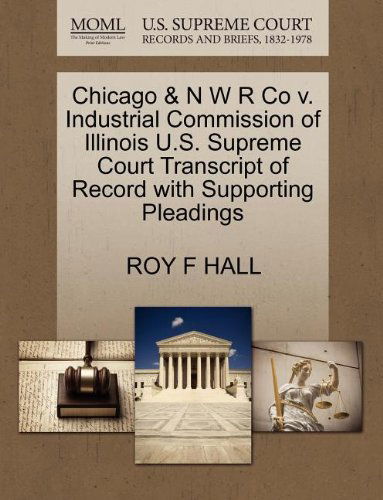 Cover for Roy F Hall · Chicago &amp; N W R Co V. Industrial Commission of Illinois U.s. Supreme Court Transcript of Record with Supporting Pleadings (Paperback Book) (2011)