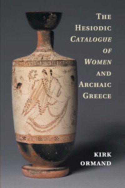 Cover for Ormand, Kirk (Oberlin College, Ohio) · The Hesiodic Catalogue of Women and Archaic Greece (Paperback Book) (2019)