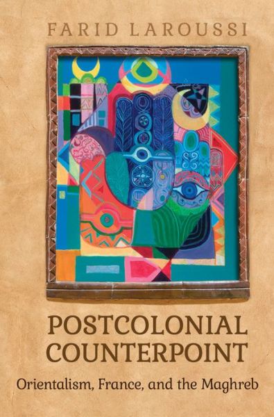 Cover for Farid Laroussi · Postcolonial Counterpoint: Orientalism, France, and the Maghreb - University of Toronto Romance Series (Hardcover Book) (2016)