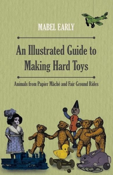 Cover for Mabel Early · An Illustrated Guide to Making Hard Toys - Animals from Papier Mache and Fair Ground Rides (Taschenbuch) (2011)