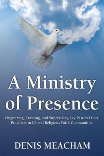 Cover for Denis Meacham · A Ministry of Presence: Organizing, Training, and Supervising Lay Pastoral Care Providers in Liberal Religious Faith Communities (Paperback Book) (2016)