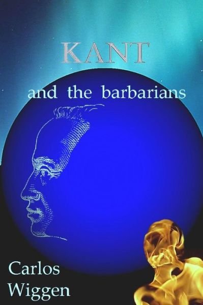 Kant and the Barbarians - Ddr Carlos Wiggen - Bücher - CreateSpace Independent Publishing Platf - 9781477666913 - 31. Oktober 2012