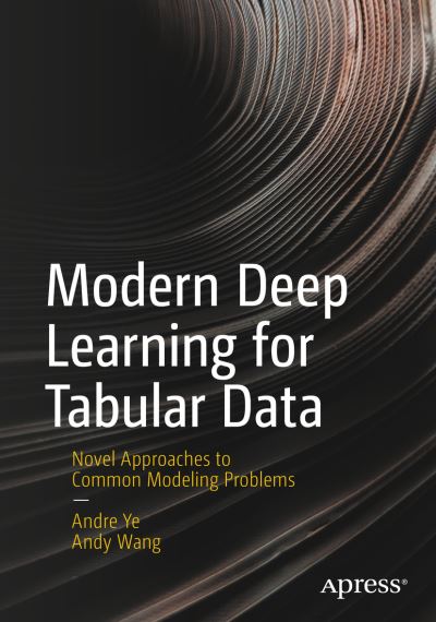 Cover for Andre Ye · Modern Deep Learning for Tabular Data: Novel Approaches to Common Modeling Problems (Paperback Book) [1st edition] (2022)