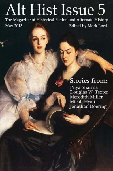 Alt Hist Issue 5: the Magazine of Historical Fiction and Alternate History - Mark Lord - Kirjat - Createspace - 9781484921913 - keskiviikko 8. toukokuuta 2013