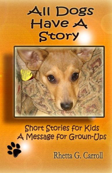 All Dogs Have a Story: Short Stories for Kids a Message for Grown Ups - Rhetta G Carroll - Bücher - Createspace - 9781497408913 - 25. April 2014
