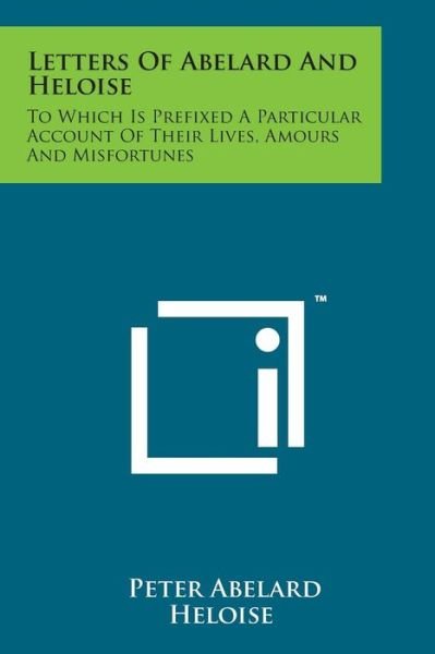 Letters of Abelard and Heloise: to Which is Prefixed a Particular Account of Their Lives, Amours and Misfortunes - Peter Abelard - Livros - Literary Licensing, LLC - 9781498191913 - 7 de agosto de 2014