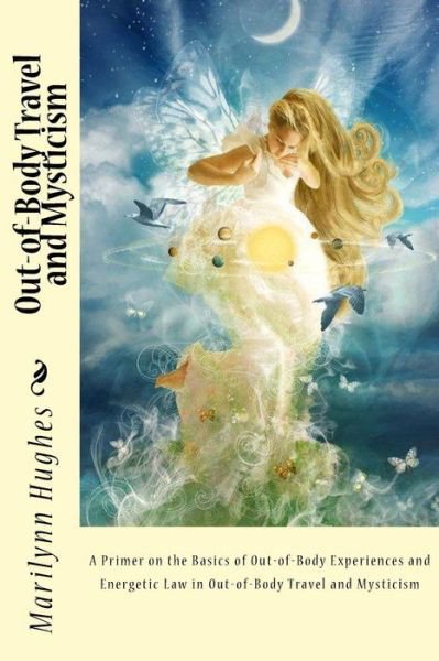 Out-of-body Travel and Mysticism: a Primer on the Basics of Out-of-body Experiences and Energetic Law in Out-of-body Travel and Mysticism - Marilynn Hughes - Books - Createspace - 9781507822913 - February 2, 2015