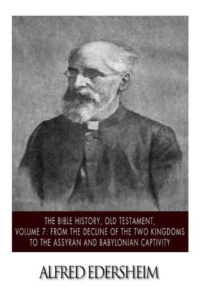 The Bible History, Old Testament, Volume 7: from the Decline of the Two Kingdoms to the Assyrian and Babylonian Captivity - Alfred Edersheim - Książki - Createspace - 9781508544913 - 19 lutego 2015