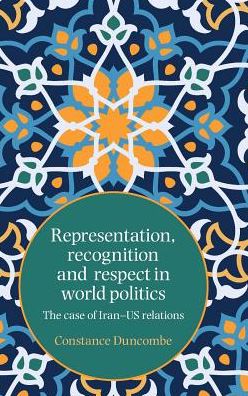 Cover for Constance Duncombe · Representation, Recognition and Respect in World Politics: The Case of Iran-Us Relations (Hardcover Book) (2019)