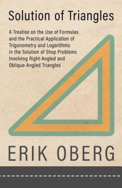 Solution of Triangles - A Treatise on the Use of Formulas and the Practical Application of Trigonometry and Logarithms in the Solution of Shop ... Right-Angled and Oblique-Angled Triangles - Erik Oberg - Libros - Old Hand Books - 9781528708913 - 14 de diciembre de 2018