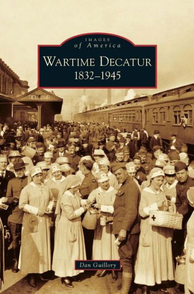 Wartime Decatur 1832-1945 - Dan Guillory - Böcker - Arcadia Publishing Library Editions - 9781531623913 - 15 mars 2006