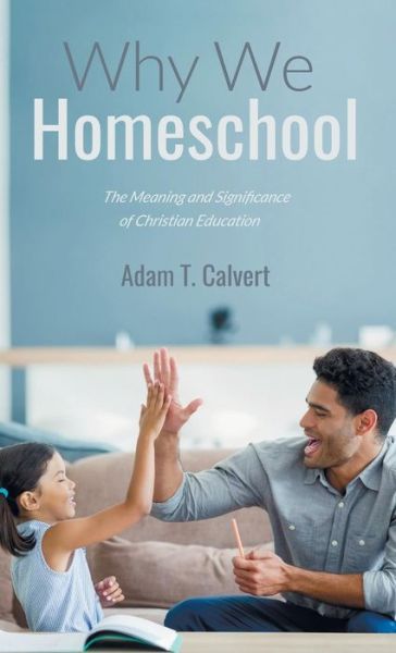 Why We Homeschool - Adam T. Calvert - Books - Wipf & Stock Publishers - 9781532655913 - July 19, 2018