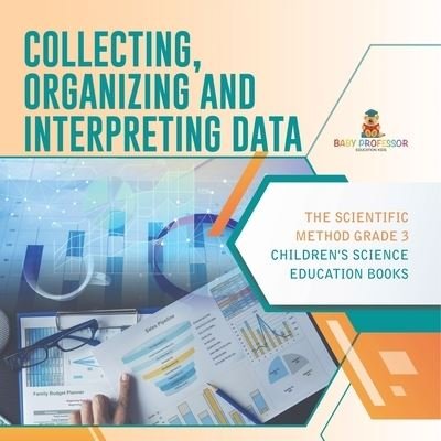 Cover for Baby Professor · Collecting, Organizing and Interpreting Data The Scientific Method Grade 3 Children's Science Education Books (Paperback Bog) (2021)