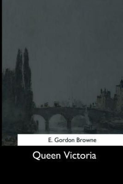 Queen Victoria - E Gordon Browne - Libros - Createspace Independent Publishing Platf - 9781544663913 - 16 de marzo de 2017