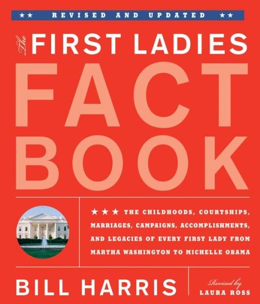 The First Ladies Fact Book, Revised And Updated: The Childhoods, Courtships, Marriages, Campaigns, Accomplishments, and Legacies of Every First Lady from Martha Washington to Michelle Obama - Bill Harris - Books - Black Dog & Leventhal Publishers Inc - 9781579128913 - February 1, 2012