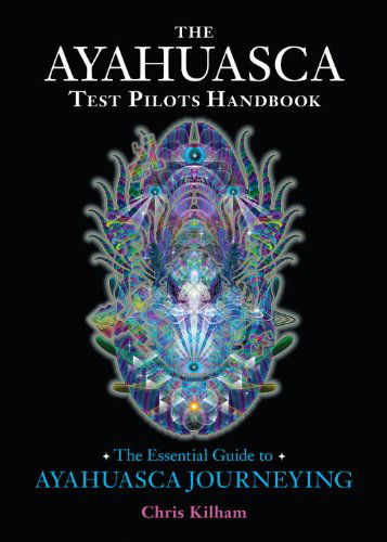 The Ayahuasca Test Pilots Handbook: The Essential Guide to Ayahuasca Journeying - Chris Kilham - Books - North Atlantic Books,U.S. - 9781583947913 - November 4, 2014