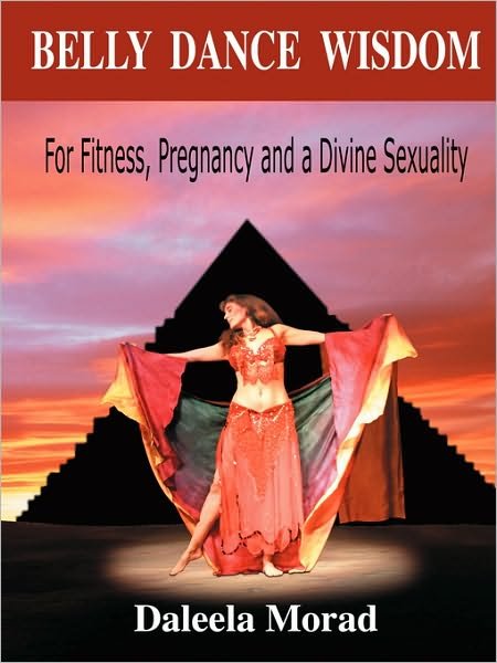 Cover for Morad, Daleela, · Belly Dance Wisdom: for Fitness, Pregnancy and a Divine Sexuality (Paperback Book) (2006)