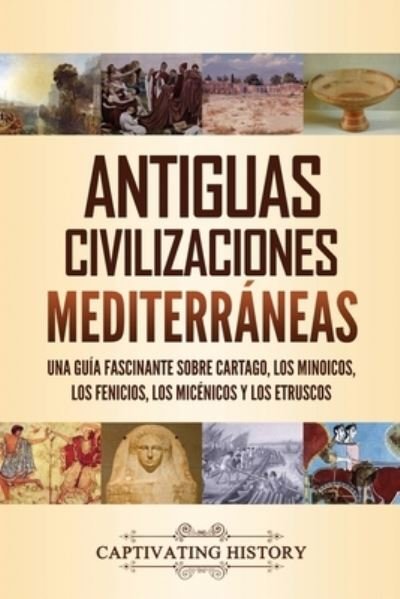 Cover for Captivating History · Antiguas civilizaciones mediterráneas : Una guía fascinante sobre Cartago, los minoicos, los fenicios, los micénicos y los etruscos (Paperback Book) (2021)