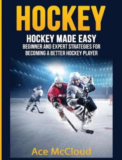 Cover for Ace McCloud · Hockey: Hockey Made Easy: Beginner and Expert Strategies for Becoming a Better Hockey Player - Hockey Training Drills Offense &amp; Defensive (Hardcover Book) (2017)