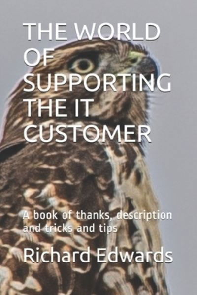 The World of Supporting the It Customer - Richard Edwards - Kirjat - Independently Published - 9781677310913 - keskiviikko 18. joulukuuta 2019