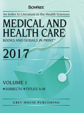 Medical and Health Care Books and Serials in Print, 2017: 2 Volume Set - Grey House Publishing - Books - R.R. Bowker - 9781682174913 - May 3, 2017