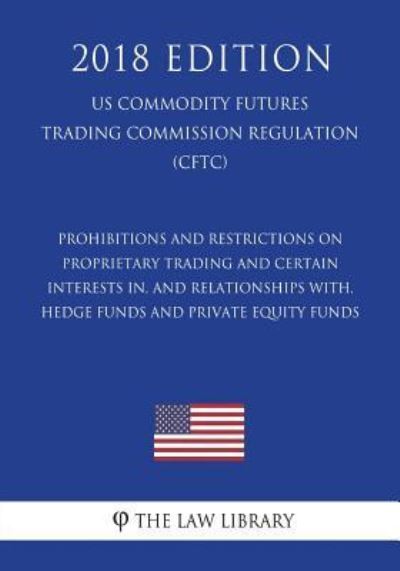 Prohibitions and Restrictions on Proprietary Trading and Certain Interests in, and Relationships with, Hedge Funds and Private Equity Funds (US Commodity Futures Trading Commission Regulation) (CFTC) (2018 Edition) - The Law Library - Kirjat - Createspace Independent Publishing Platf - 9781721592913 - maanantai 18. kesäkuuta 2018