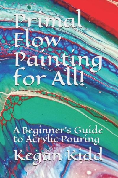 Primal Flow Painting for All! - Kegan W Kidd - Books - Independently Published - 9781730910913 - November 5, 2018