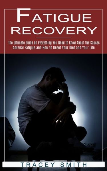 Fatigue Recovery: The Ultimate Guide on Everything You Need to Know About the Causes (Adrenal Fatigue and How to Reset Your Diet and Your Life) - Tracey Smith - Books - Andrew Zen - 9781774851913 - September 27, 2021