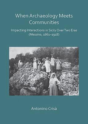 Cover for Crisa, Antonino (Assistant Professor of Humanities and Cultural Studies, Prince Mohammad Bin Fahd University) · When Archaeology Meets Communities: Impacting Interactions in Sicily over Two Eras (Messina, 1861-1918) (Paperback Book) (2018)